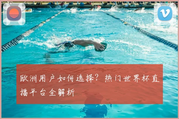 欧洲用户如何选择？热门世界杯直播平台全解析