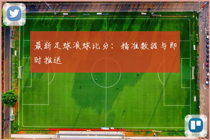 最新足球滚球比分：精准数据与即时推送