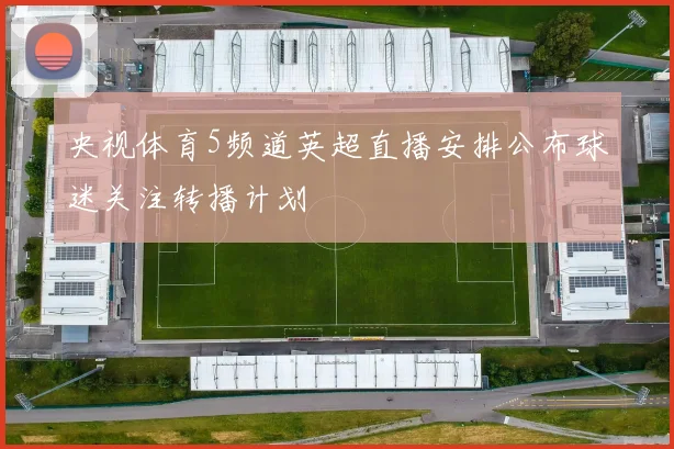 央视体育5频道英超直播安排公布球迷关注转播计划