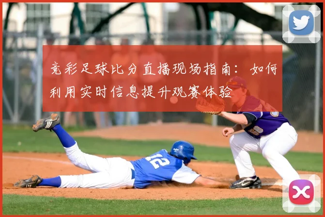 竞彩足球比分直播现场指南:如何利用实时信息提升观赛体验