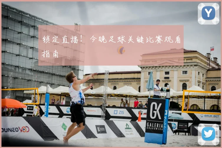 锁定直播！今晚足球关键比赛观看指南