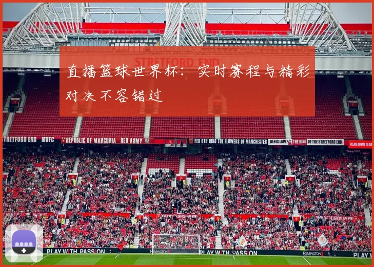 直播篮球世界杯：实时赛程与精彩对决不容错过