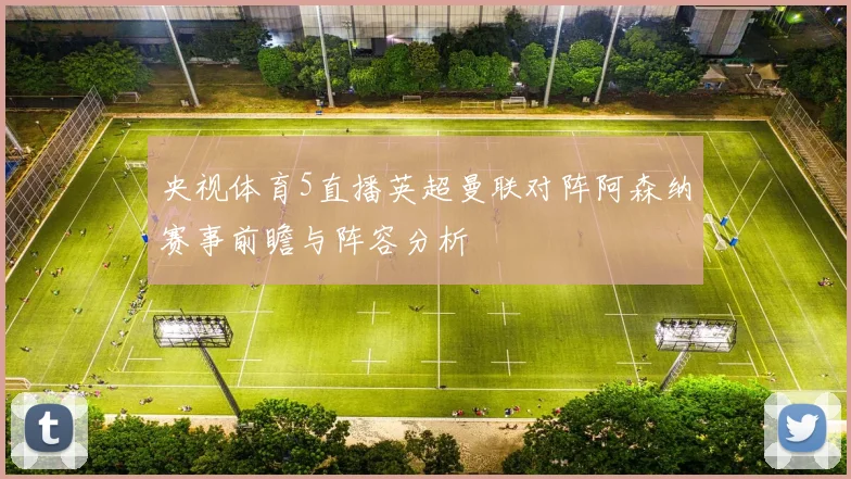 央视体育5直播英超曼联对阵阿森纳赛事前瞻与阵容分析