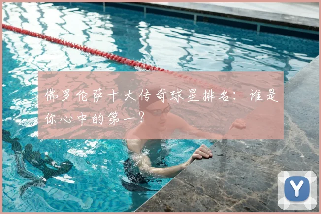 佛罗伦萨十大传奇球星排名：谁是你心中的第一？