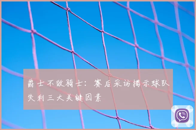 爵士不敌骑士:赛后采访揭示球队失利三大关键因素