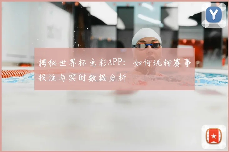 揭秘世界杯竞彩APP：如何玩转赛事投注与实时数据分析