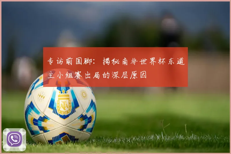 专访前国脚：揭秘南非世界杯东道主小组赛出局的深层原因