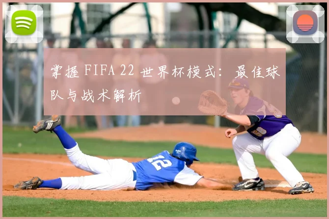 掌握 FIFA 22 世界杯模式：最佳球队与战术解析
