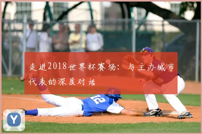 走进2018世界杯赛场:与主办城市代表的深度对话