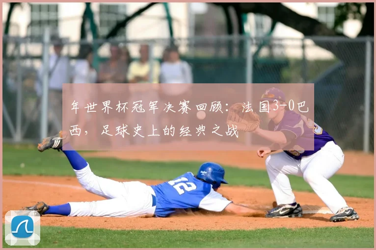 年世界杯冠军决赛回顾：法国3-0巴西，足球史上的经典之战