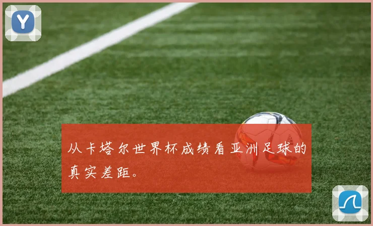 从卡塔尔世界杯成绩看亚洲足球的真实差距。