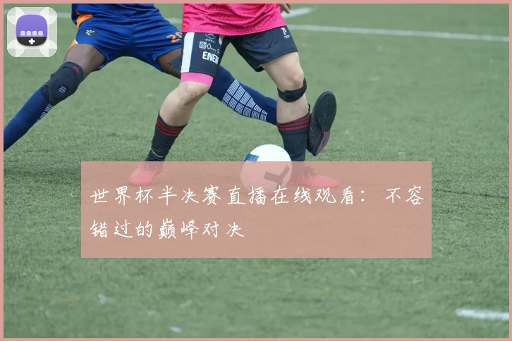 世界杯半决赛直播在线观看：不容错过的巅峰对决