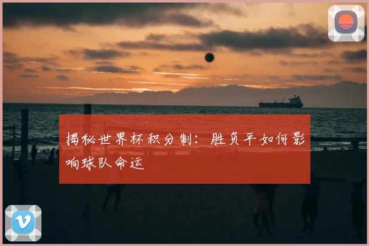 揭秘世界杯积分制：胜负平如何影响球队命运