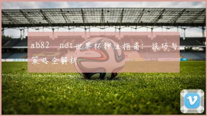 ab82婰net世界杯押注指南：技巧与策略全解析