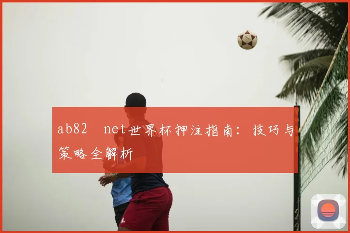 ab82婰net世界杯押注指南：技巧与策略全解析