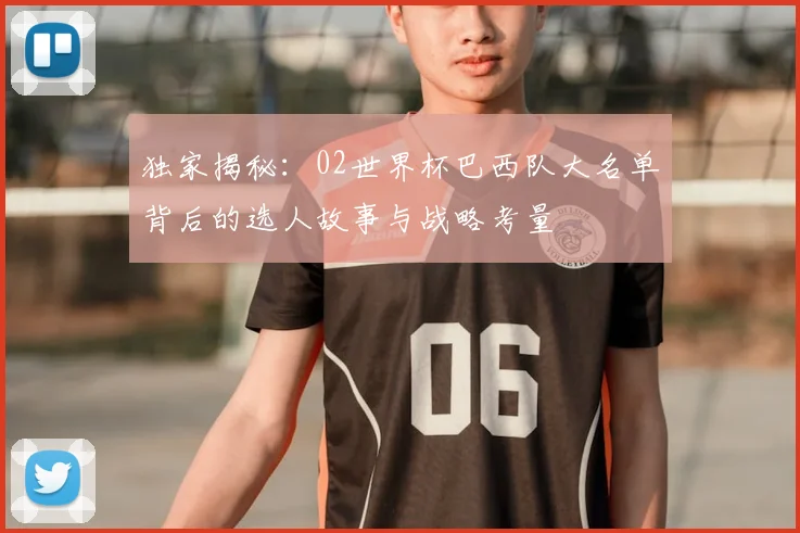 独家揭秘：02世界杯巴西队大名单背后的选人故事与战略考量