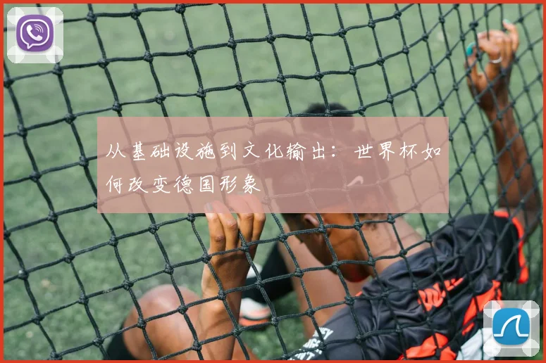 从基础设施到文化输出：世界杯如何改变德国形象
