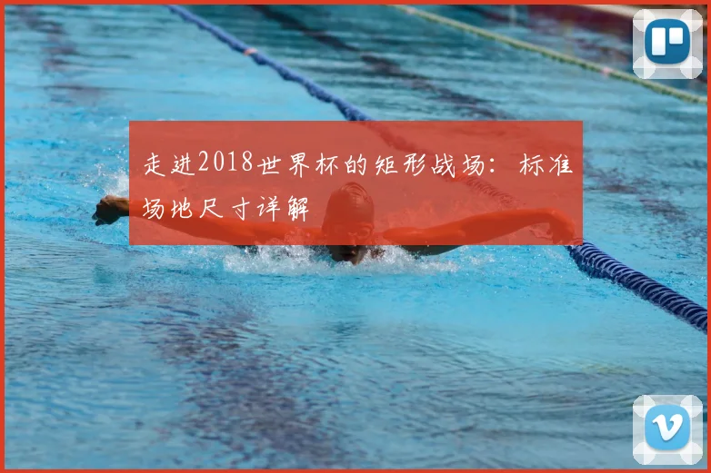 走进2018世界杯的矩形战场：标准场地尺寸详解