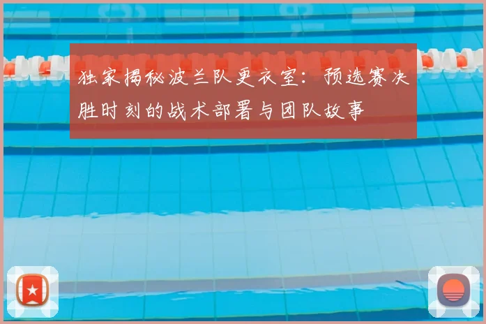 独家揭秘波兰队更衣室:预选赛决胜时刻的战术部署与团队故事