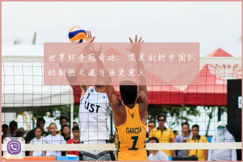 世界杯夺冠奇迹：深度剖析中国队的制胜之道与历史意义