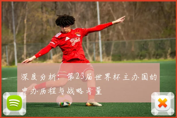 深度分析：第23届世界杯主办国的申办历程与战略考量