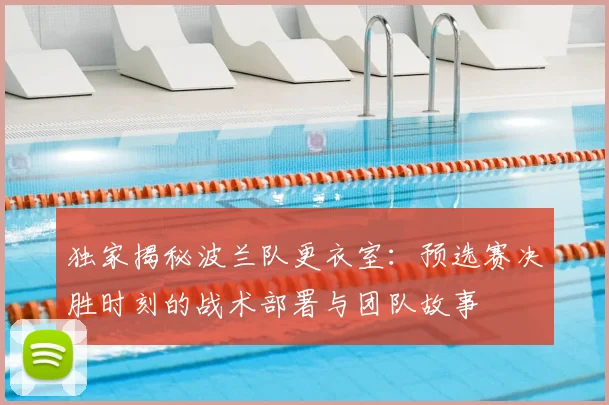 独家揭秘波兰队更衣室：预选赛决胜时刻的战术部署与团队故事