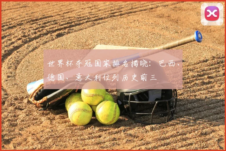 世界杯夺冠国家排名揭晓:巴西、德国、意大利位列历史前三