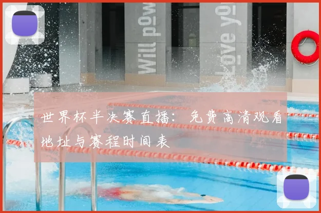 世界杯半决赛直播：免费高清观看地址与赛程时间表