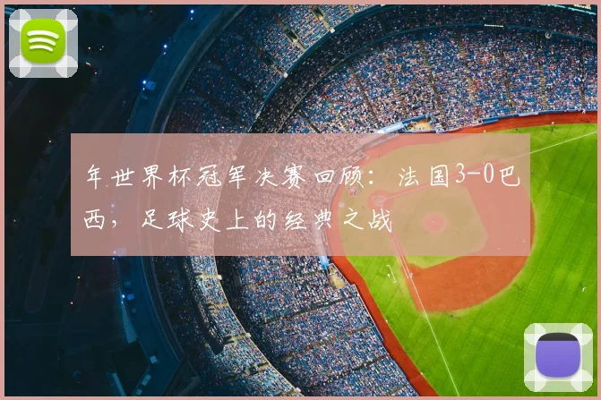 年世界杯冠军决赛回顾：法国3-0巴西，足球史上的经典之战