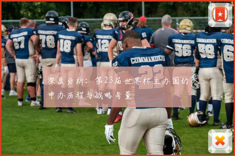 深度分析：第23届世界杯主办国的申办历程与战略考量