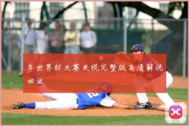 年世界杯决赛央视完整版高清解说回放