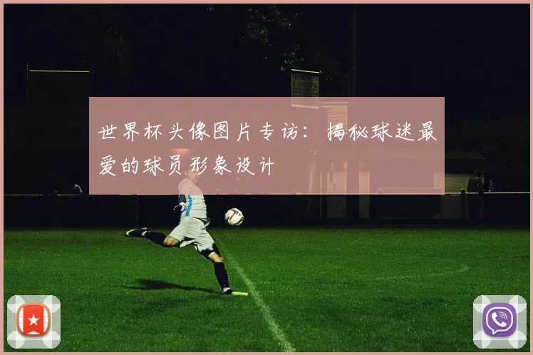 世界杯头像图片专访:揭秘球迷最爱的球员形象设计