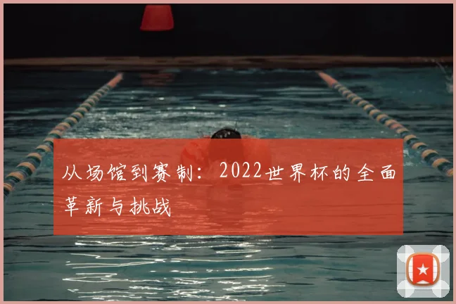 从场馆到赛制：2022世界杯的全面革新与挑战