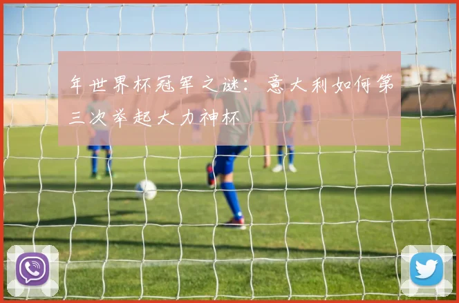 年世界杯冠军之谜：意大利如何第三次举起大力神杯