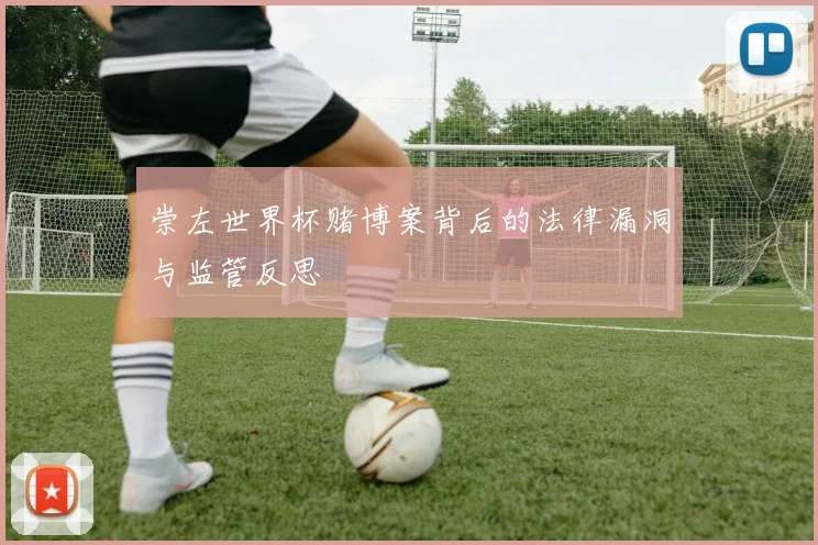 崇左世界杯赌博案背后的法律漏洞与监管反思