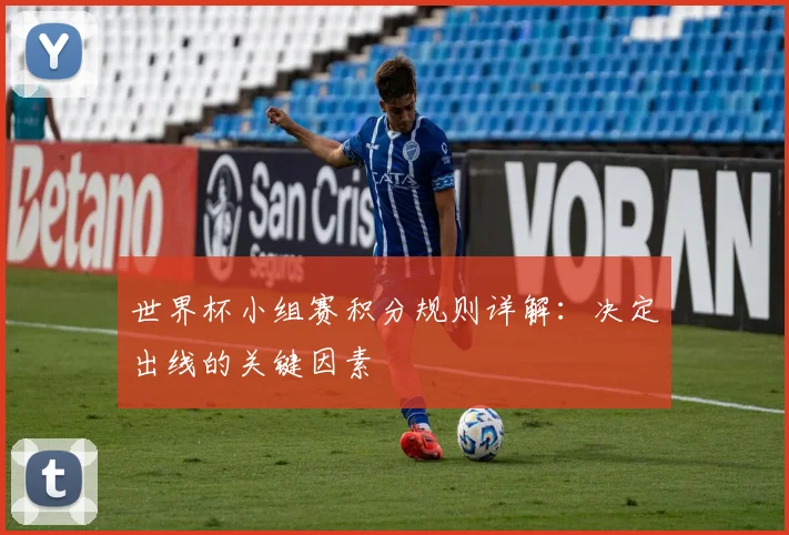 世界杯小组赛积分规则详解：决定出线的关键因素